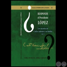RESPONDE EL PRESIDENTE LÓPEZ - Los secretos de Carlos Antonio López y su familia - Volumen I - Autores: JORGE RUBIANI - JORGE JAROLÍN - Año 2021